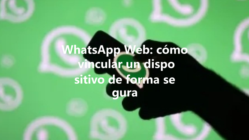 WhatsApp Web: cómo vincular un dispositivo de forma segura 一