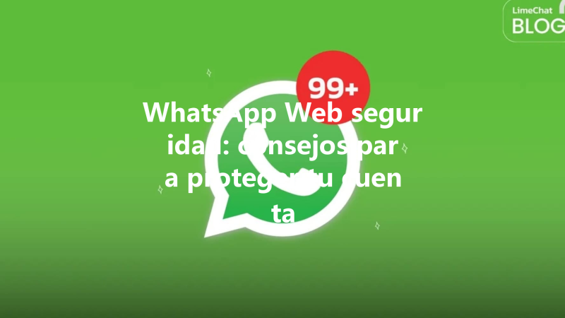 WhatsApp Web seguridad: consejos para proteger tu cuenta 三