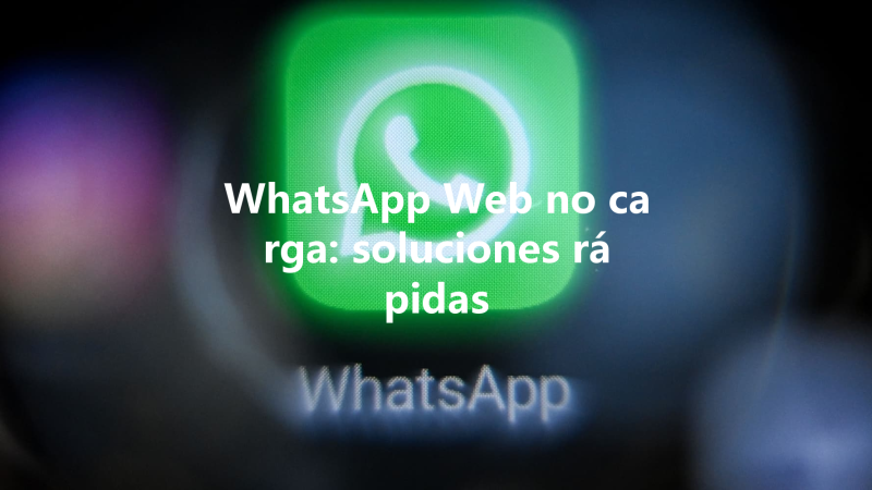 WhatsApp Web no carga: soluciones rápidas 三
