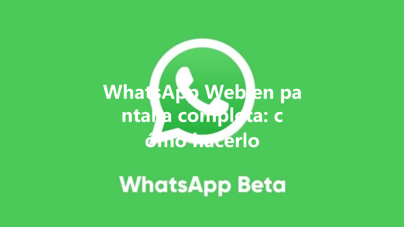 WhatsApp Web en pantalla completa: cómo hacerlo 三