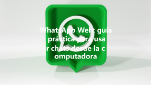 WhatsApp Web: guía práctica para usar chats desde la computadora